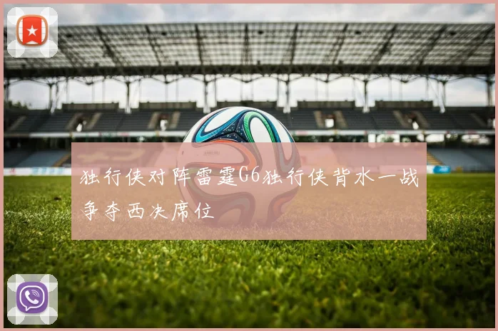 独行侠对阵雷霆G6独行侠背水一战争夺西决席位