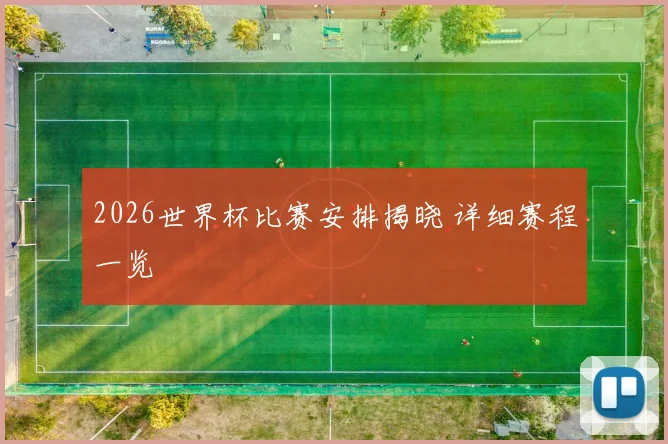 2026世界杯比赛安排揭晓 详细赛程一览