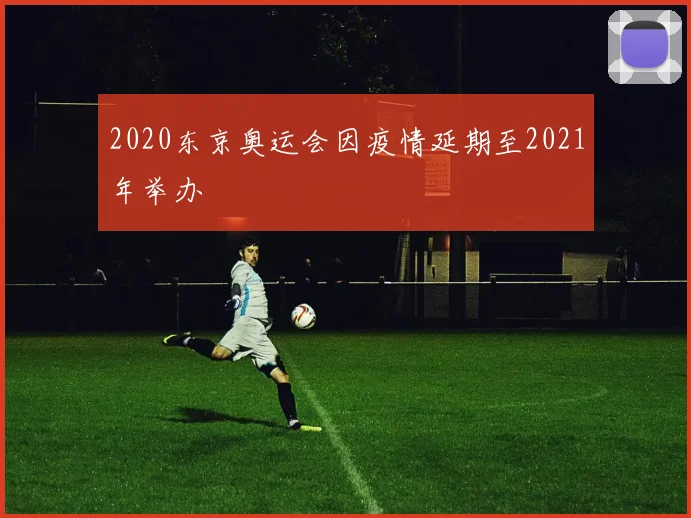 2020东京奥运会因疫情延期至2021年举办
