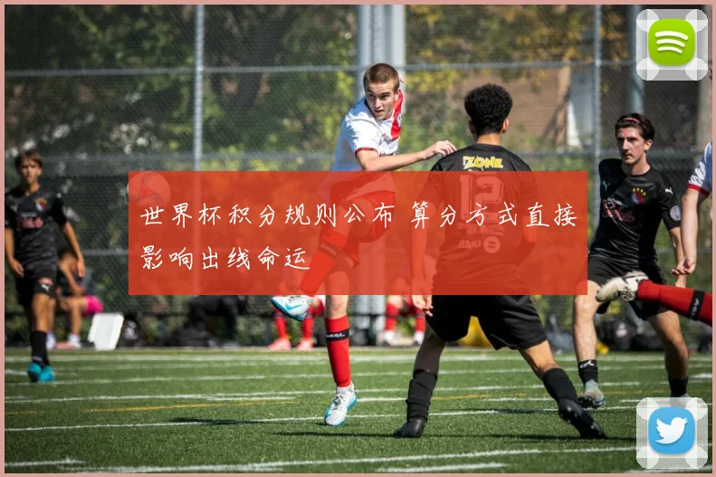 世界杯积分规则公布 算分方式直接影响出线命运