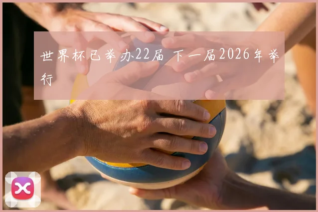 世界杯已举办22届 下一届2026年举行