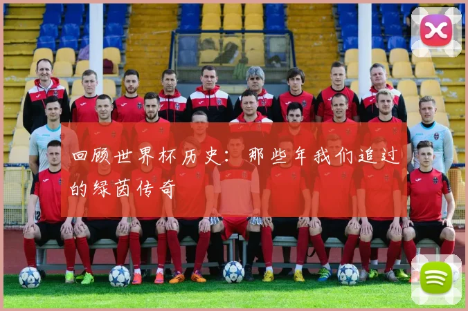 回顾世界杯历史:那些年我们追过的绿茵传奇
