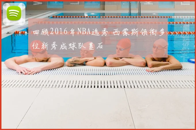 回顾2016年NBA选秀 西蒙斯领衔多位新秀成球队基石