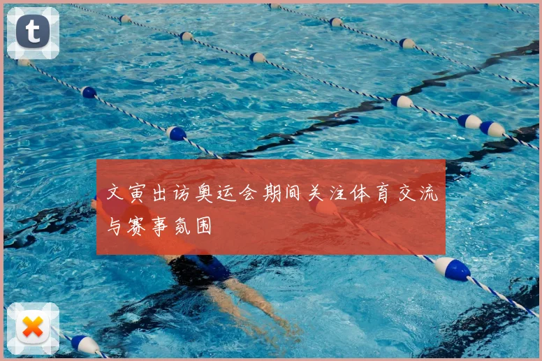 文寅出访奥运会期间关注体育交流与赛事氛围