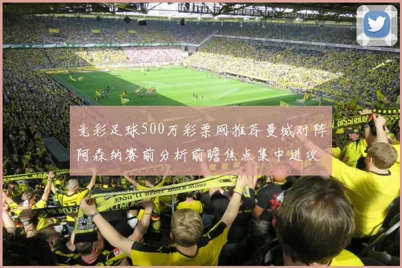 竞彩足球500万彩票网推荐曼城对阵阿森纳赛前分析前瞻焦点集中进攻效率