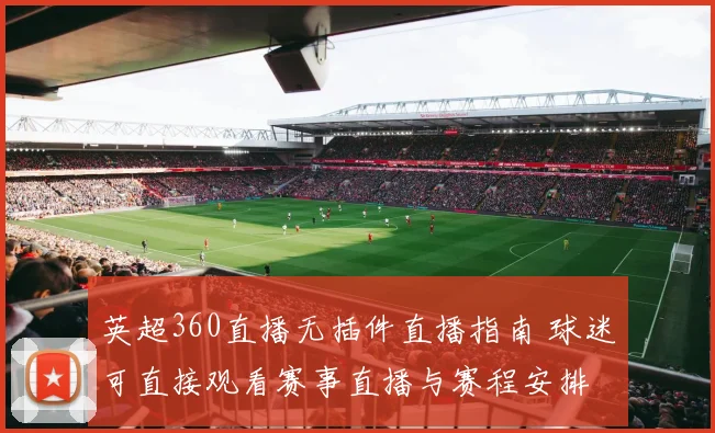 英超360直播无插件直播指南 球迷可直接观看赛事直播与赛程安排