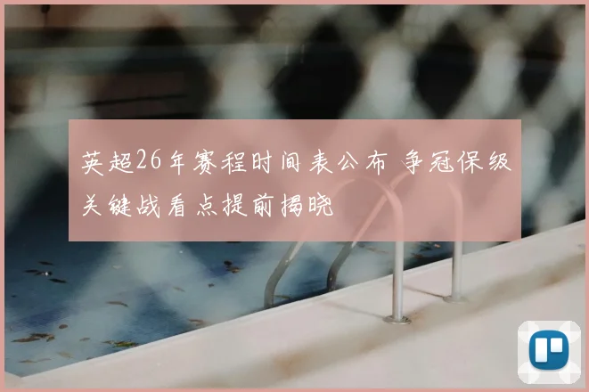 英超26年赛程时间表公布 争冠保级关键战看点提前揭晓